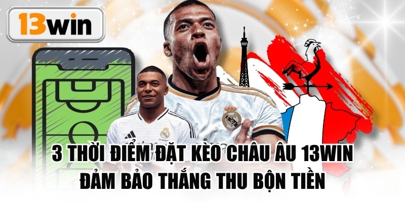 3 Thời Điểm Đặt Kèo Châu Âu 13WIN Đảm Bảo Thắng Thu Bộn Tiền
