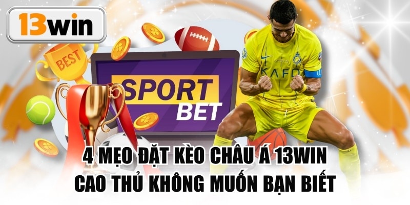 4 Mẹo Đặt Kèo Châu Á 13WIN Cao Thủ Không Muốn Bạn Biết