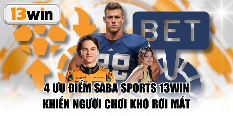 4 Ưu Điểm Saba Sports 13WIN Khiến Người Chơi Khó Rời Mắt