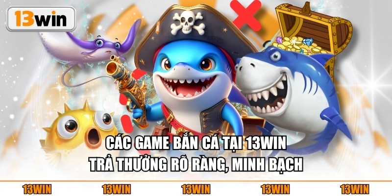 Các game bắn cá tại 13WIN trả thưởng rõ ràng, minh bạch