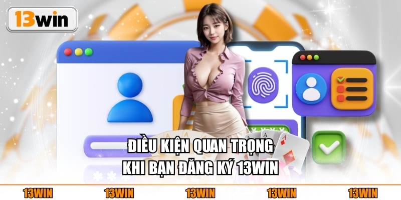Điều kiện quan trọng khi bạn đăng ký 13WIN