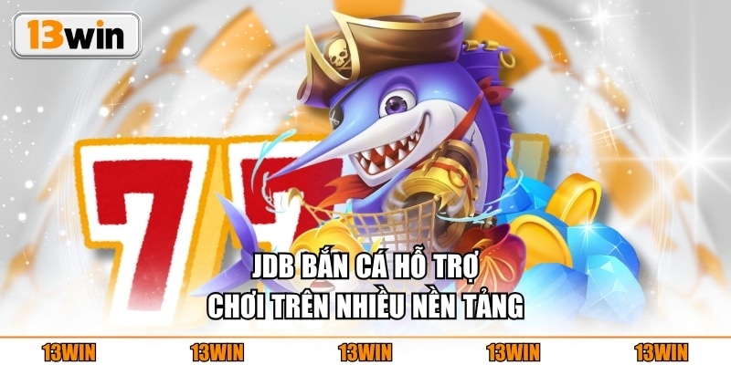JDB bắn cá hỗ trợ chơi trên nhiều nền tảng