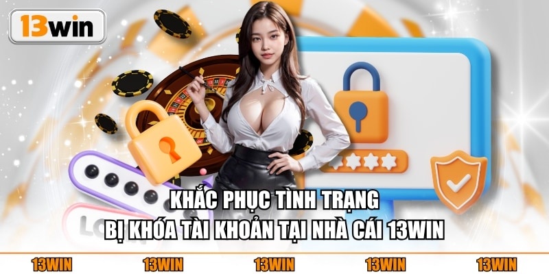 Khắc phục tình trạng bị khóa tài khoản tại nhà cái 13WIN