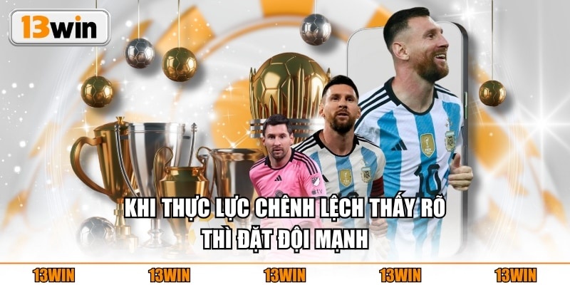 Khi thực lực chênh lệch thấy rõ thì đặt đội mạnh