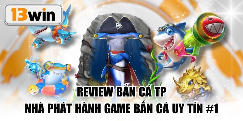 Review Bắn Cá TP - Nhà Phát Hành Game Bắn Cá Uy Tín #1