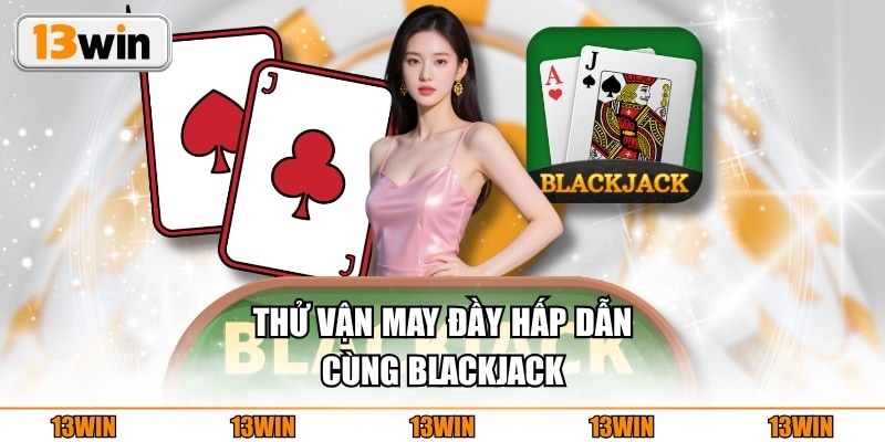 Thử vận may đầy hấp dẫn cùng Blackjack