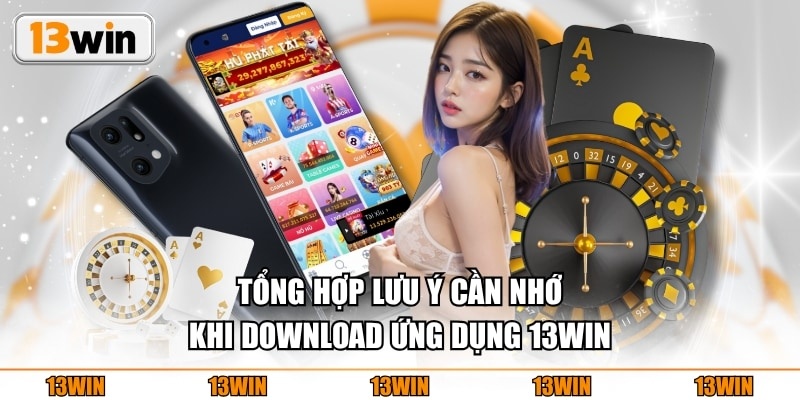 Tổng hợp lưu ý cần nhớ khi download ứng dụng 13WIN