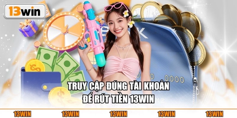 Truy cập đúng tài khoản để rút tiền 13WIN