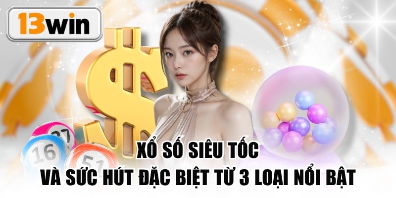 Xổ Số Siêu Tốc Và Sức Hút Đặc Biệt Từ 3 Loại Nổi Bật